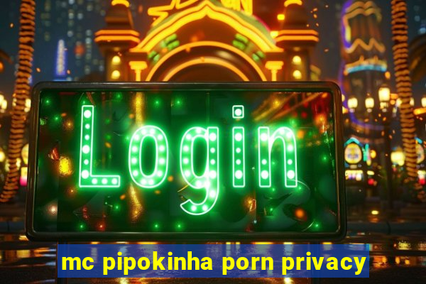 mc pipokinha porn privacy